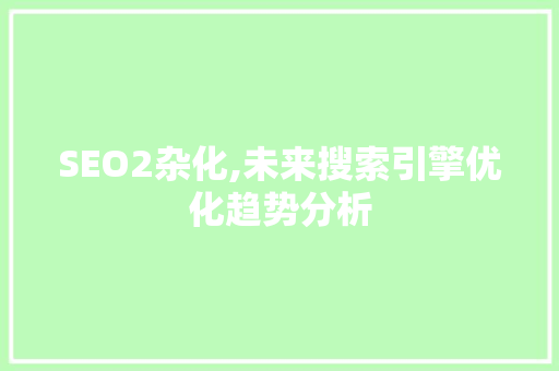 SEO2杂化,未来搜索引擎优化趋势分析