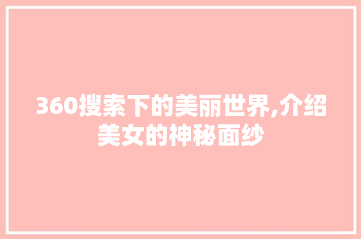 360搜索下的美丽世界,介绍美女的神秘面纱