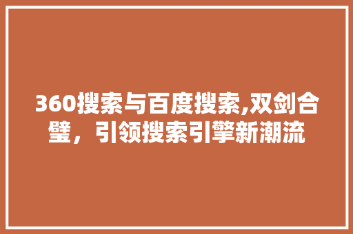 360搜索与百度搜索,双剑合璧，引领搜索引擎新潮流