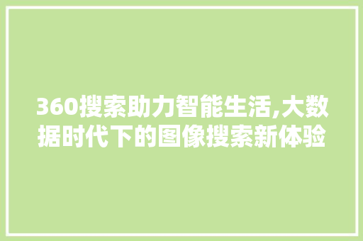 360搜索助力智能生活,大数据时代下的图像搜索新体验 360搜索助力智能生活,大数据时代下的图像搜索新体验 AI技术学习