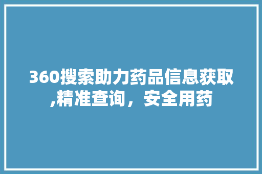 360搜索助力药品信息获取,精准查询，安全用药