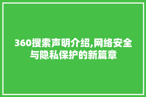 360搜索声明介绍,网络安全与隐私保护的新篇章