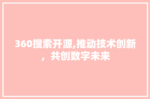 360搜索开源,推动技术创新，共创数字未来