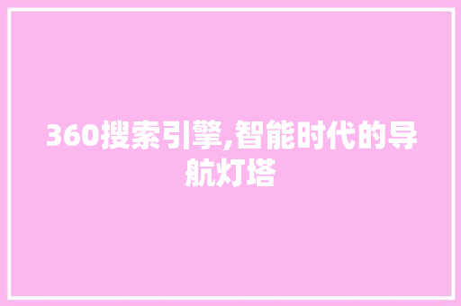 360搜索引擎,智能时代的导航灯塔