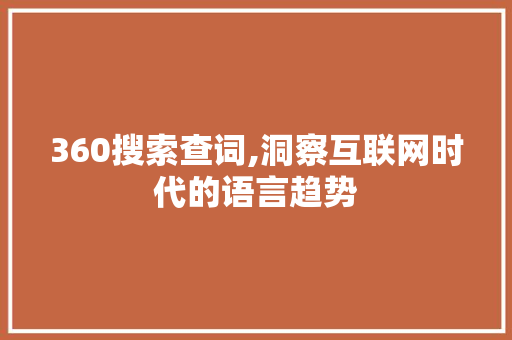 360搜索查词,洞察互联网时代的语言趋势