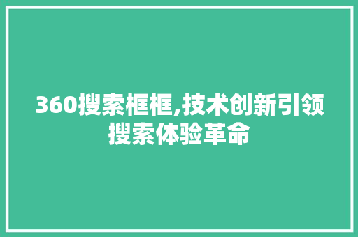 360搜索框框,技术创新引领搜索体验革命 360搜索框框,技术创新引领搜索体验革命 小程序开发