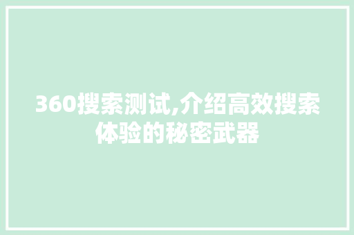 360搜索测试,介绍高效搜索体验的秘密武器 360搜索测试,介绍高效搜索体验的秘密武器 360搜优化