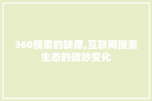 360搜索的缺席,互联网搜索生态的微妙变化