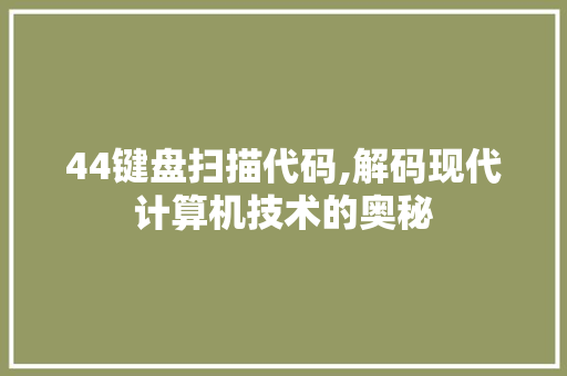 44键盘扫描代码,解码现代计算机技术的奥秘 44键盘扫描代码,解码现代计算机技术的奥秘 搜狗优化