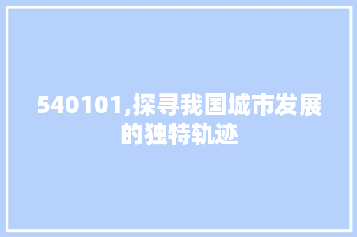 540101,探寻我国城市发展的独特轨迹 搜狗优化