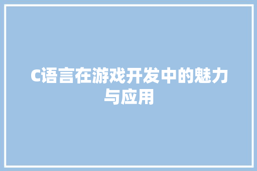 C语言在游戏开发中的魅力与应用 C语言在游戏开发中的魅力与应用 头条优化