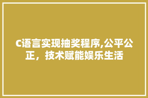 C语言实现抽奖程序,公平公正，技术赋能娱乐生活 C语言实现抽奖程序,公平公正，技术赋能娱乐生活 AI技术学习