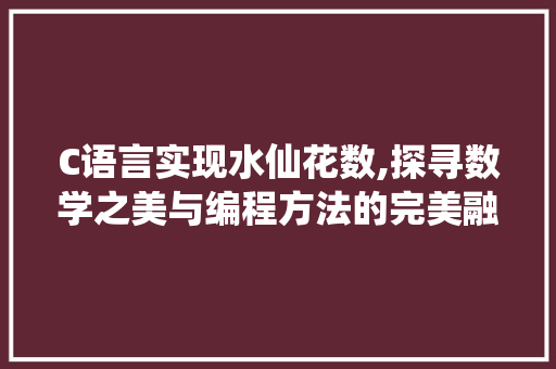 C语言实现水仙花数,探寻数学之美与编程方法的完美融合 C语言实现水仙花数,探寻数学之美与编程方法的完美融合 头条优化