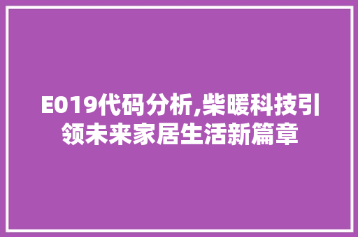 E019代码分析,柴暖科技引领未来家居生活新篇章 E019代码分析,柴暖科技引领未来家居生活新篇章 seo技术