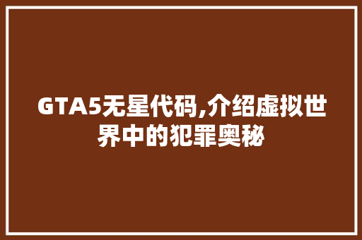 GTA5无星代码,介绍虚拟世界中的犯罪奥秘 GTA5无星代码,介绍虚拟世界中的犯罪奥秘 英文谷歌算法
