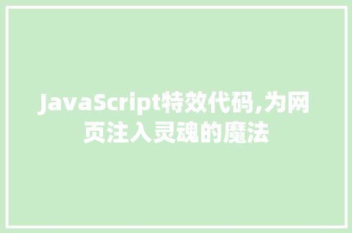 JavaScript特效代码,为网页注入灵魂的魔法 JavaScript特效代码,为网页注入灵魂的魔法 小程序开发