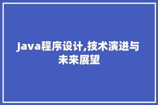 Java程序设计,技术演进与未来展望