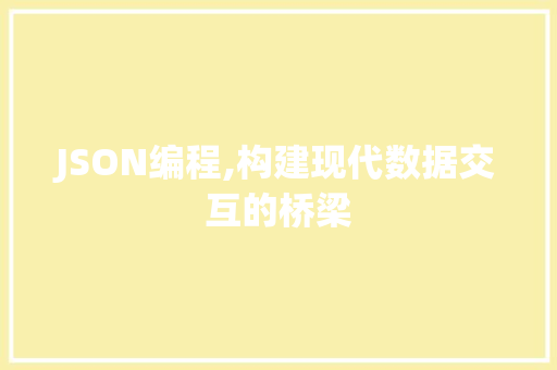 JSON编程,构建现代数据交互的桥梁 JSON编程,构建现代数据交互的桥梁 英文谷歌算法