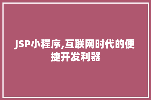 JSP小程序,互联网时代的便捷开发利器(jsp小程序代码)