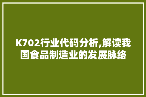 K702行业代码分析,解读我国食品制造业的发展脉络