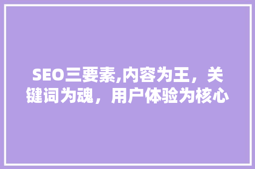 SEO三要素,内容为王，关键词为魂，用户体验为核心