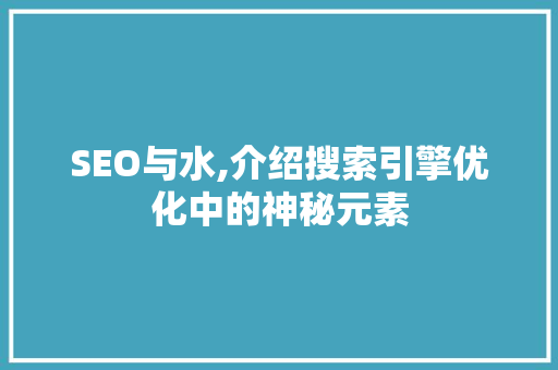SEO与水,介绍搜索引擎优化中的神秘元素