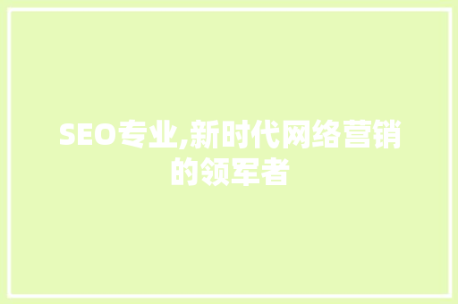 SEO专业,新时代网络营销的领军者