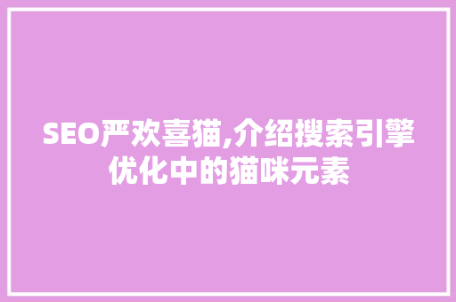 SEO严欢喜猫,介绍搜索引擎优化中的猫咪元素