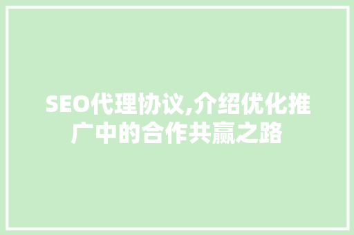 SEO代理协议,介绍优化推广中的合作共赢之路