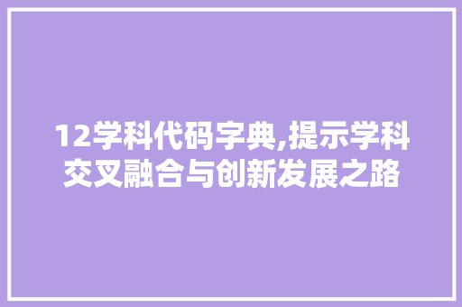 12学科代码字典,提示学科交叉融合与创新发展之路