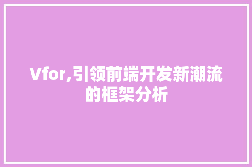 Vfor,引领前端开发新潮流的框架分析 Vfor,引领前端开发新潮流的框架分析 seo技术
