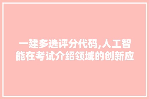 一建多选评分代码,人工智能在考试介绍领域的创新应用