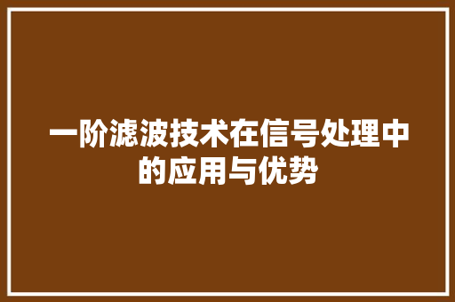 一阶滤波技术在信号处理中的应用与优势 一阶滤波技术在信号处理中的应用与优势 搜狗优化