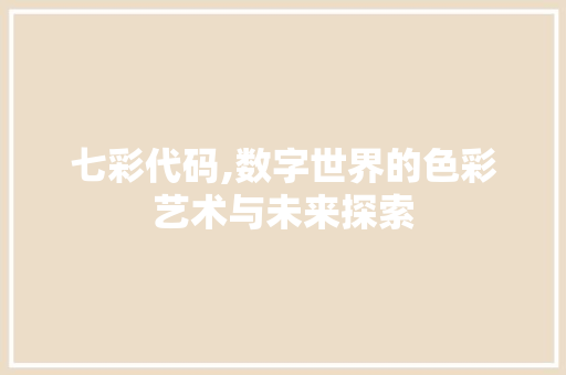 七彩代码,数字世界的色彩艺术与未来探索