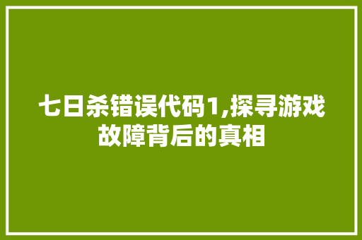 七日杀错误代码1,探寻游戏故障背后的真相 七日杀错误代码1,探寻游戏故障背后的真相 头条优化