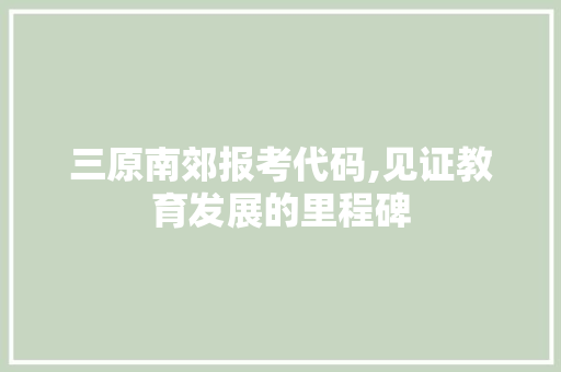 三原南郊报考代码,见证教育发展的里程碑 三原南郊报考代码,见证教育发展的里程碑 百度算法