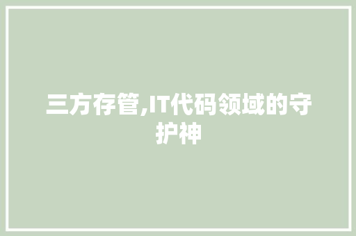 三方存管,IT代码领域的守护神 三方存管,IT代码领域的守护神 英文谷歌算法