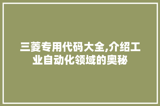 三菱专用代码大全,介绍工业自动化领域的奥秘