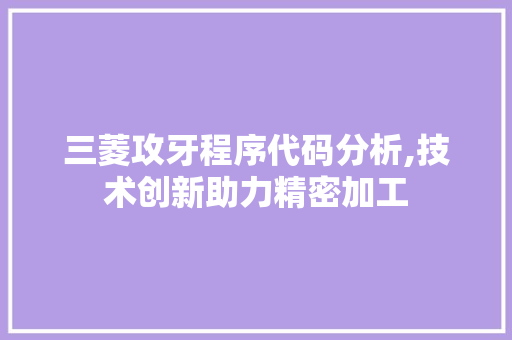 三菱攻牙程序代码分析,技术创新助力精密加工