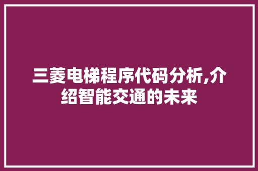三菱电梯程序代码分析,介绍智能交通的未来