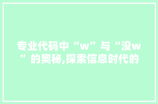 专业代码中“w”与“没w”的奥秘,探索信息时代的编码智慧 专业代码中“w”与“没w”的奥秘,探索信息时代的编码智慧 AI技术学习