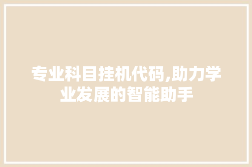 专业科目挂机代码,助力学业发展的智能助手 专业科目挂机代码,助力学业发展的智能助手 英文谷歌算法