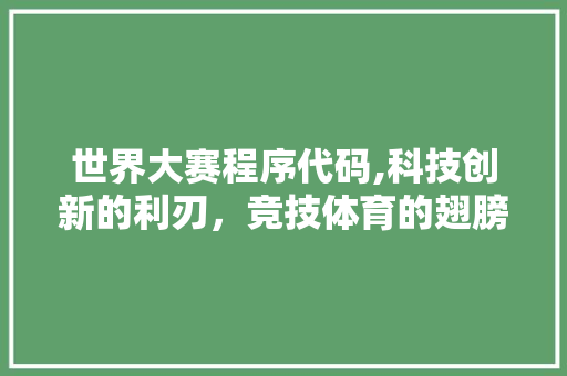 世界大赛程序代码,科技创新的利刃，竞技体育的翅膀 世界大赛程序代码,科技创新的利刃，竞技体育的翅膀 网站优化