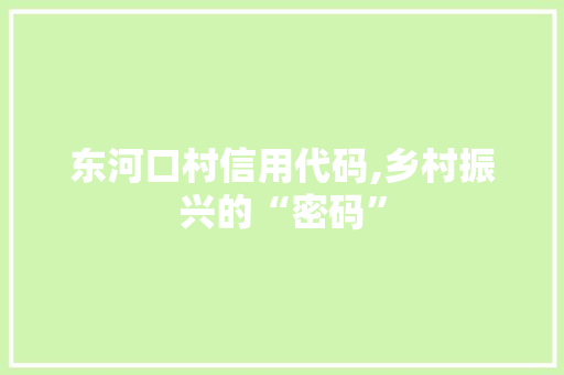 东河口村信用代码,乡村振兴的“密码” 东河口村信用代码,乡村振兴的“密码” 网站优化