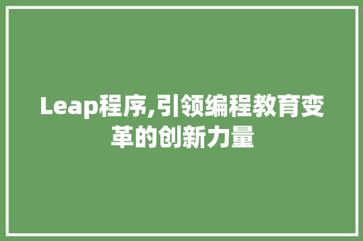Leap程序,引领编程教育变革的创新力量 Leap程序,引领编程教育变革的创新力量 百度算法