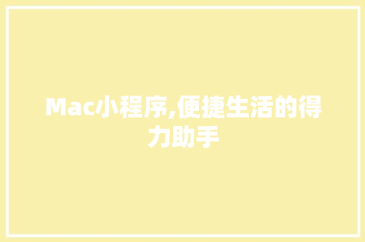 Mac小程序,便捷生活的得力助手 Mac小程序,便捷生活的得力助手 搜狗优化
