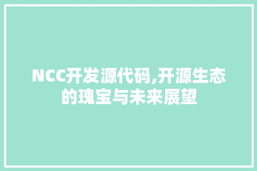 NCC开发源代码,开源生态的瑰宝与未来展望 NCC开发源代码,开源生态的瑰宝与未来展望 百度算法