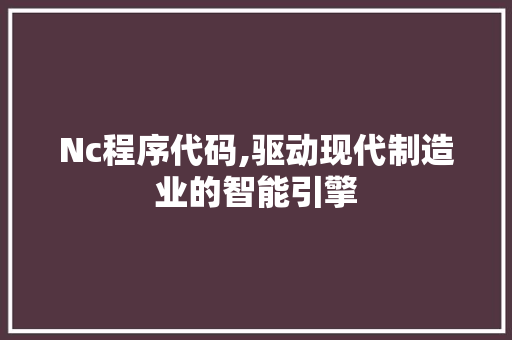 Nc程序代码,驱动现代制造业的智能引擎 Nc程序代码,驱动现代制造业的智能引擎 搜狗优化