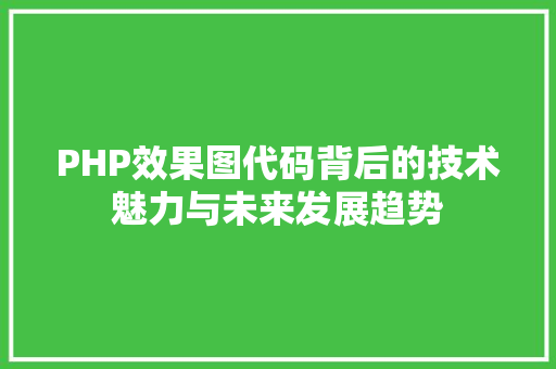 PHP效果图代码背后的技术魅力与未来发展趋势 PHP效果图代码背后的技术魅力与未来发展趋势 网站开发