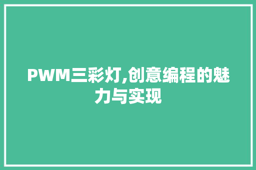 PWM三彩灯,创意编程的魅力与实现 PWM三彩灯,创意编程的魅力与实现 英文谷歌算法